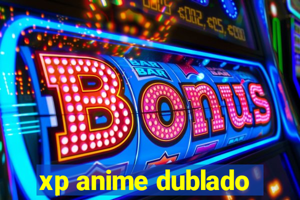 xp anime dublado